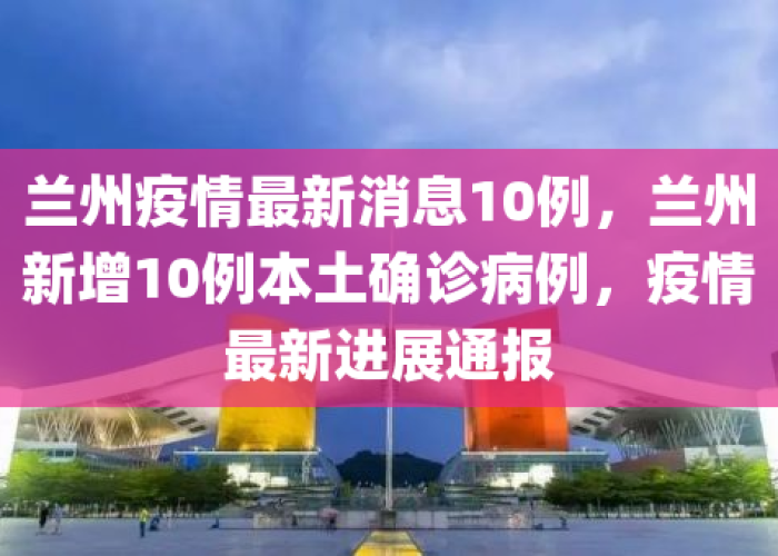 甘肃兰州疫情近况最新消息，甘肃兰州最新疫情情况