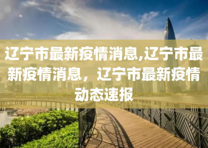 疫情最新动态辽宁，疫情最新情况辽宁
