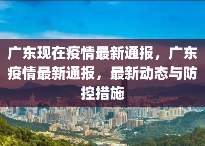 疫情最新通报广东最新消息，广东疫情最新播报