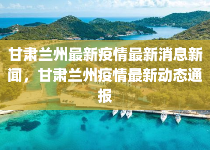 甘肃疫情兰州疫情最新消息，甘肃疫情最新情报