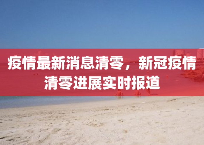 中国新冠疫情什么时候清零，中国新冠疫情什么时候清零的