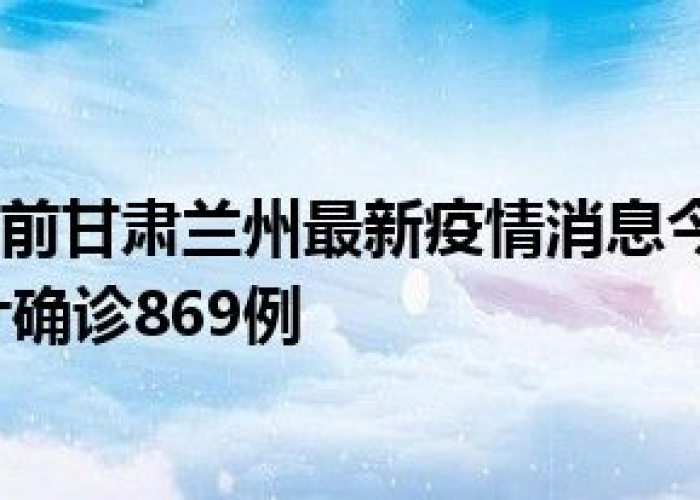 甘肃兰州疫情新情况，甘肃兰州疫情最新数据消息新增