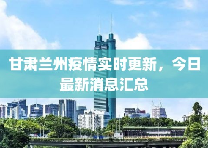 甘肃兰州疫情新情况，甘肃兰州疫情最新数据消息新增