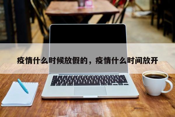 疫情什么时候放假的，疫情什么时间放开