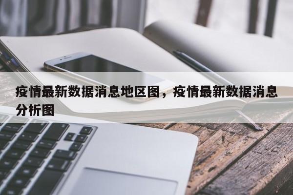 疫情最新数据消息地区图，疫情最新数据消息分析图