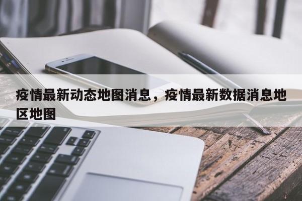 疫情最新动态地图消息，疫情最新数据消息地区地图