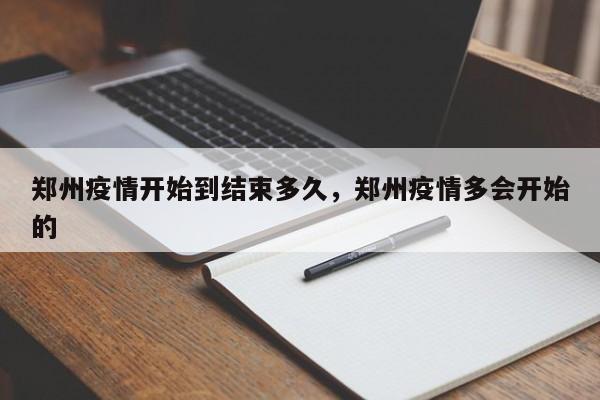 郑州疫情开始到结束多久，郑州疫情多会开始的