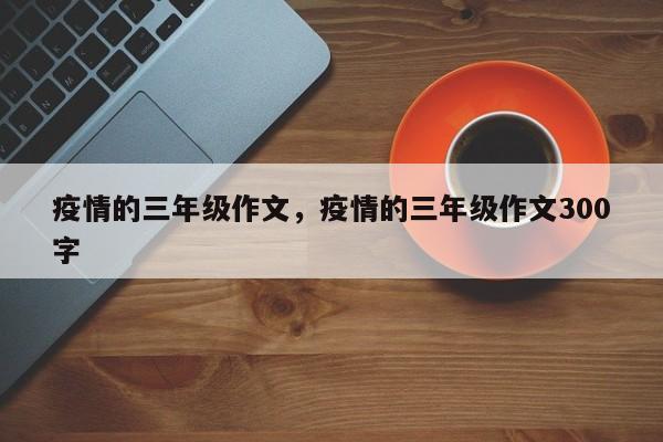 疫情的三年级作文，疫情的三年级作文300字