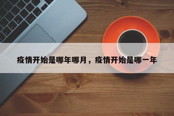 疫情开始是哪年哪月，疫情开始是哪一年