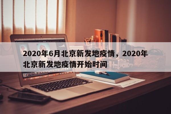2020年6月北京新发地疫情，2020年北京新发地疫情开始时间